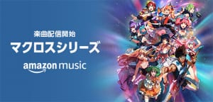 『マクロス』シリーズの約600曲がAmazon Musicで配信開始