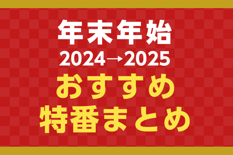 【2024→2025 年末年始・お正月のおすすめ特番一覧】